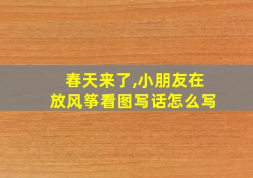 春天来了,小朋友在放风筝看图写话怎么写