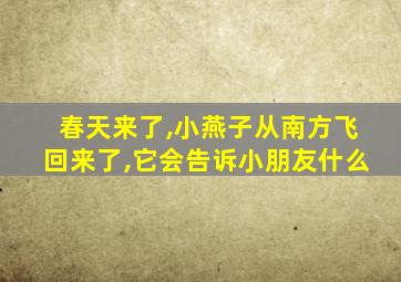 春天来了,小燕子从南方飞回来了,它会告诉小朋友什么