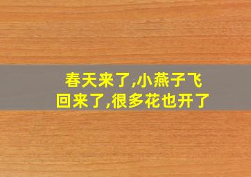 春天来了,小燕子飞回来了,很多花也开了