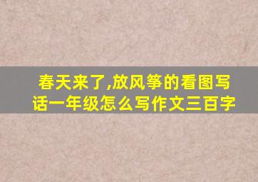 春天来了,放风筝的看图写话一年级怎么写作文三百字