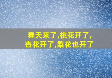 春天来了,桃花开了,杏花开了,梨花也开了