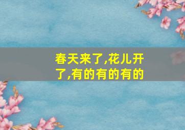 春天来了,花儿开了,有的有的有的