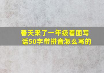 春天来了一年级看图写话50字带拼音怎么写的