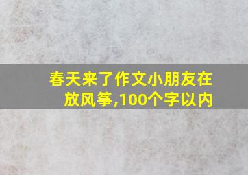 春天来了作文小朋友在放风筝,100个字以内