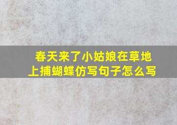 春天来了小姑娘在草地上捕蝴蝶仿写句子怎么写