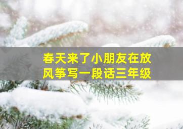 春天来了小朋友在放风筝写一段话三年级