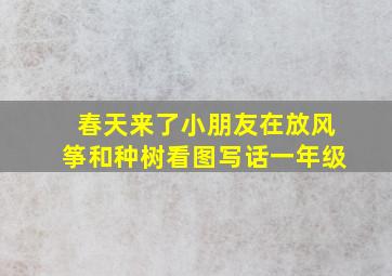 春天来了小朋友在放风筝和种树看图写话一年级