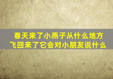 春天来了小燕子从什么地方飞回来了它会对小朋友说什么