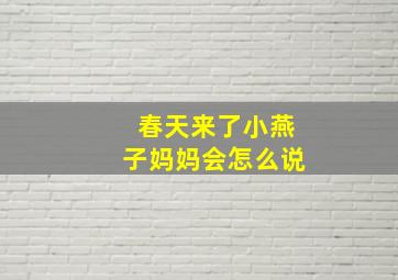 春天来了小燕子妈妈会怎么说