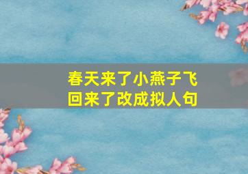 春天来了小燕子飞回来了改成拟人句