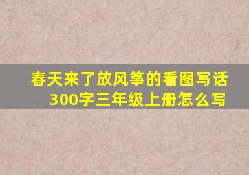 春天来了放风筝的看图写话300字三年级上册怎么写