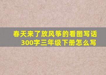 春天来了放风筝的看图写话300字三年级下册怎么写