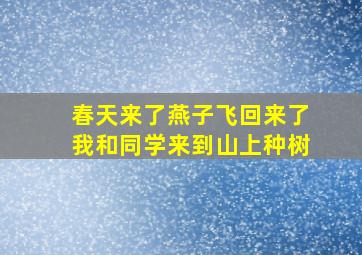 春天来了燕子飞回来了我和同学来到山上种树