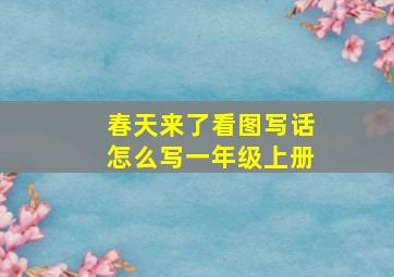 春天来了看图写话怎么写一年级上册