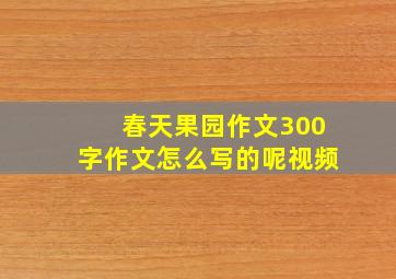 春天果园作文300字作文怎么写的呢视频