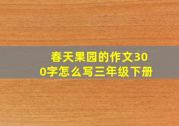 春天果园的作文300字怎么写三年级下册