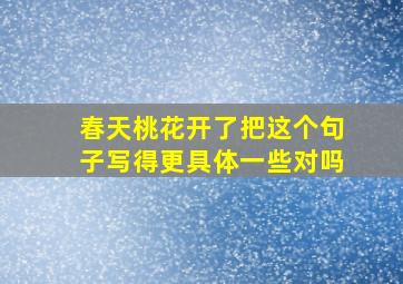 春天桃花开了把这个句子写得更具体一些对吗