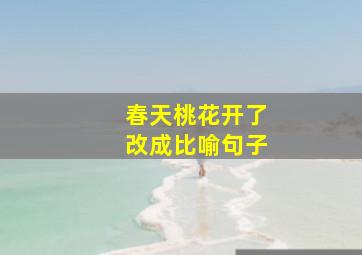 春天桃花开了改成比喻句子