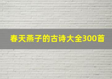 春天燕子的古诗大全300首