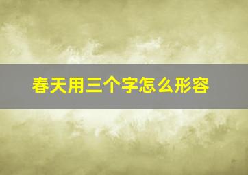 春天用三个字怎么形容