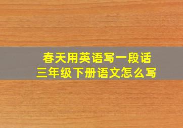 春天用英语写一段话三年级下册语文怎么写