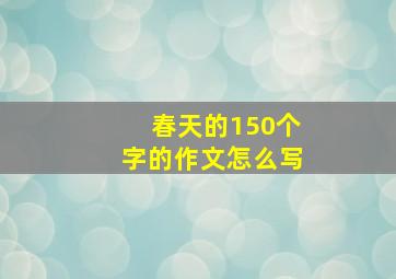 春天的150个字的作文怎么写