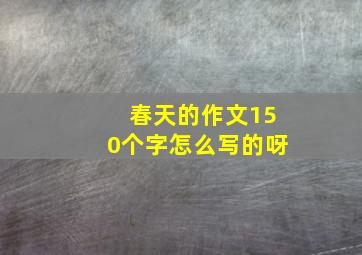 春天的作文150个字怎么写的呀