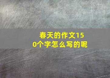 春天的作文150个字怎么写的呢