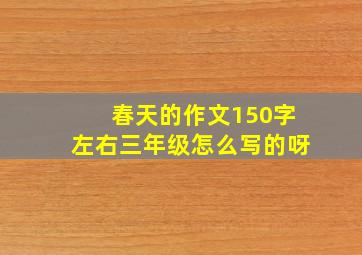 春天的作文150字左右三年级怎么写的呀