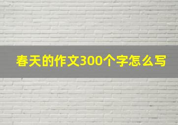 春天的作文300个字怎么写