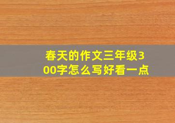 春天的作文三年级300字怎么写好看一点