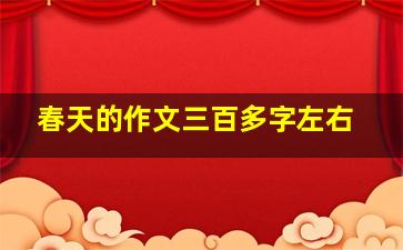 春天的作文三百多字左右