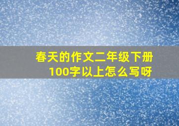 春天的作文二年级下册100字以上怎么写呀