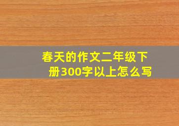 春天的作文二年级下册300字以上怎么写