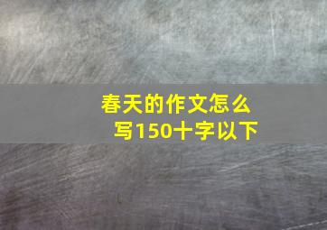 春天的作文怎么写150十字以下