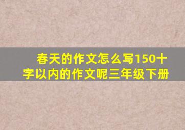 春天的作文怎么写150十字以内的作文呢三年级下册