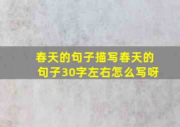 春天的句子描写春天的句子30字左右怎么写呀