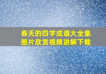 春天的四字成语大全集图片欣赏视频讲解下载