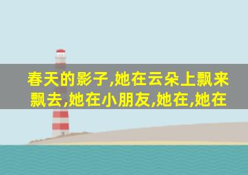 春天的影子,她在云朵上飘来飘去,她在小朋友,她在,她在