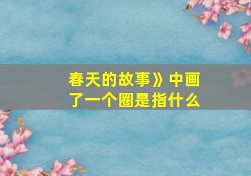 春天的故事》中画了一个圈是指什么