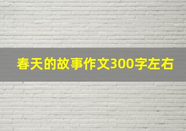 春天的故事作文300字左右