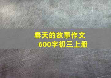 春天的故事作文600字初三上册