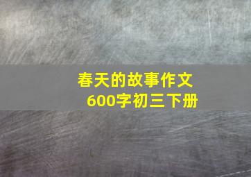 春天的故事作文600字初三下册