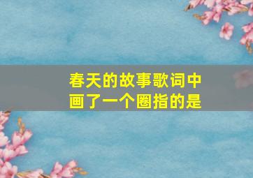 春天的故事歌词中画了一个圈指的是