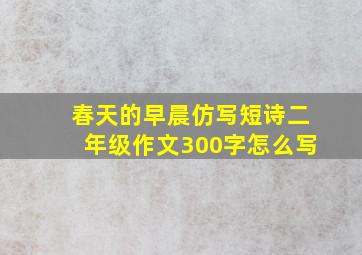 春天的早晨仿写短诗二年级作文300字怎么写