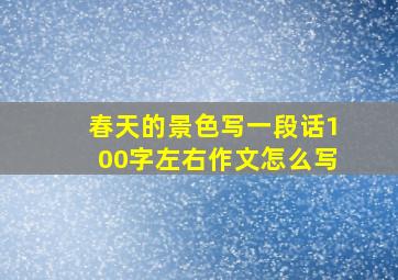 春天的景色写一段话100字左右作文怎么写