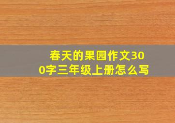 春天的果园作文300字三年级上册怎么写