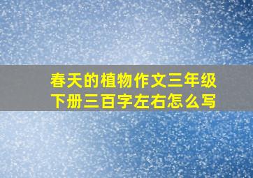 春天的植物作文三年级下册三百字左右怎么写