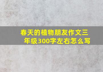 春天的植物朋友作文三年级300字左右怎么写