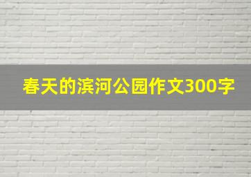 春天的滨河公园作文300字